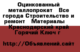 Оцинкованный металлопрокат - Все города Строительство и ремонт » Материалы   . Краснодарский край,Горячий Ключ г.